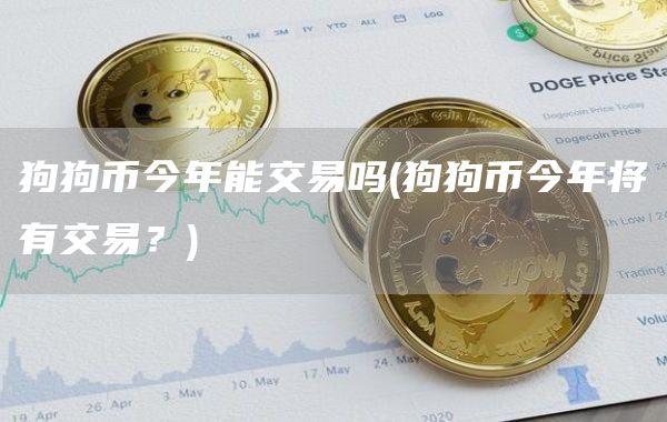 狗狗币今年能交易吗 - 狗狗币今年将有交易?