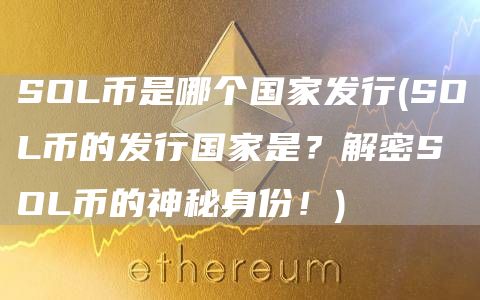 SOL币是哪个国家发行 - SOL币的发行国家是?解密SOL币的神秘身份!