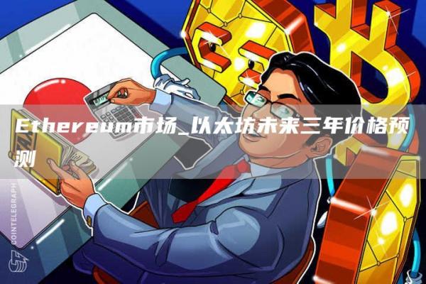 Ethereum市场_以太坊未来三年价格预测