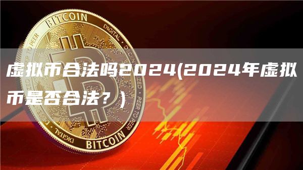 虚拟币合法吗2024 - 2024年虚拟币是否合法?