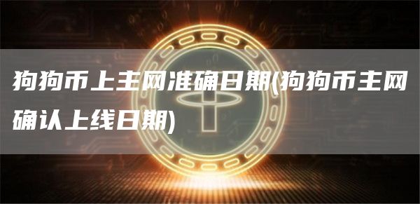 狗狗币上主网准确日期 - 狗狗币主网确认上线日期