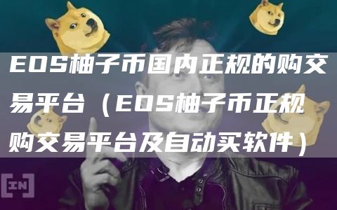 EOS柚子币国内正规的购交易平台(EOS柚子币正规购交易平台及自动买软件)