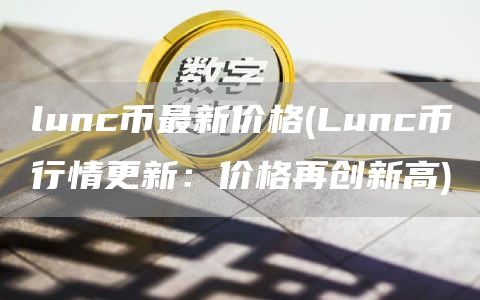 lunc币最新价格 - Lunc币行情更新:价格再创新高