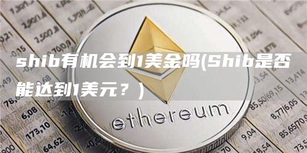 shib有机会到1美金吗 - Shib是否能达到1美元?