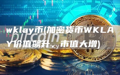 wklay币 - 加密货币WKLAY价值飙升,市值大增