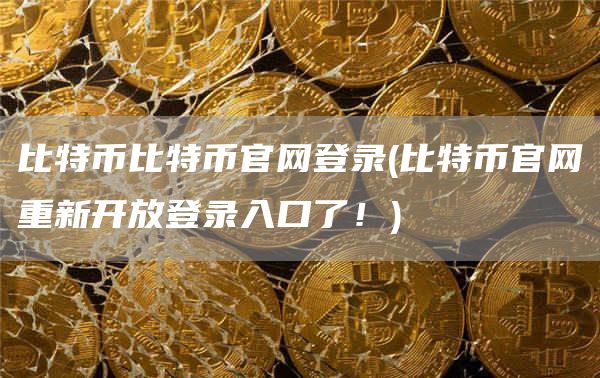比特币比特币官网登录 - 比特币官网重新开放登录入口了!