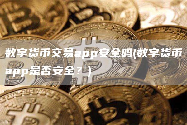 数字货币交易app安全吗 - 数字货币app是否安全?