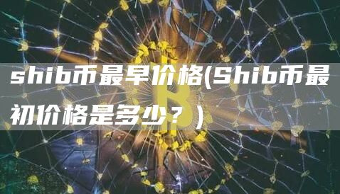 shib币最早价格 - Shib币最初价格是多少?