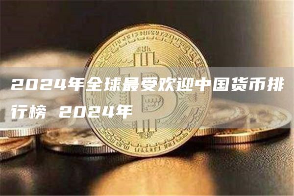 2024年全球最受欢迎中国货币排行榜 2024年