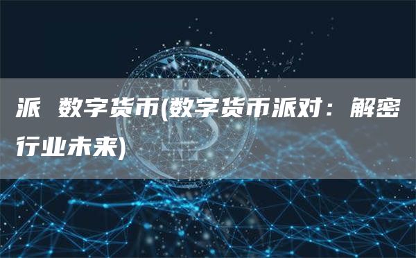 派 数字货币 - 数字货币派对:解密行业未来