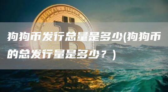 狗狗币发行总量是多少 - 狗狗币的总发行量是多少?