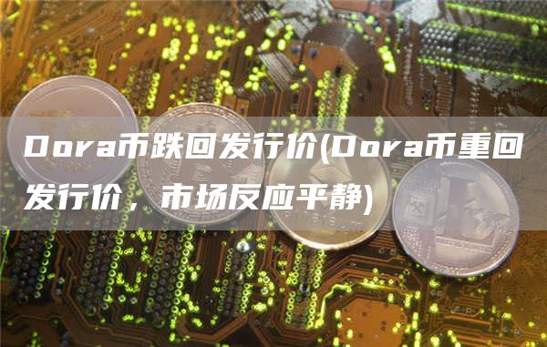 Dora币跌回发行价 - Dora币重回发行价，市场反应平静
