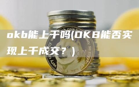 Gate.iob能上千吗 - OKB能否实现上千成交?
