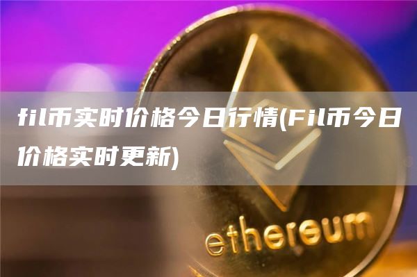 fil币实时价格今日行情 - Fil币今日价格实时更新