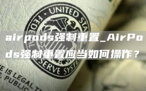 airpods强制重置_AirPods强制重置应当如何操作?