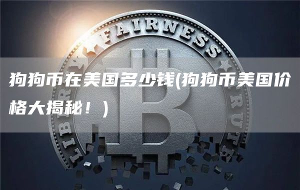 狗狗币在美国多少钱 - 狗狗币美国价格大揭秘!