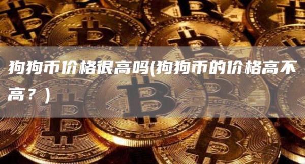 狗狗币价格很高吗 - 狗狗币的价格高不高?