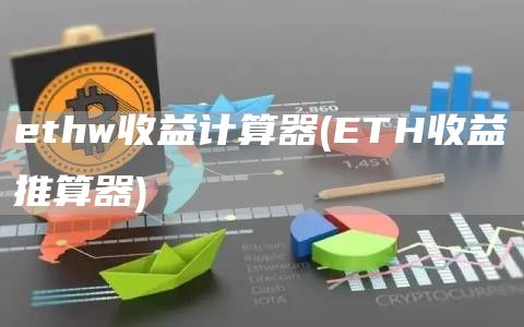 ethw收益计算器 - ETH收益推算器