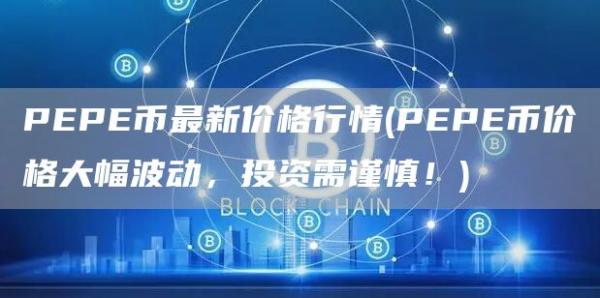 PEPE币最新价格行情 - PEPE币价格大幅波动，投资需谨慎！