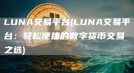 LUNA交易平台 - LUNA交易平台:轻松便捷的数字货币交易之选