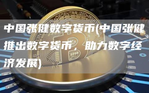 中国张健数字货币 - 中国张健推出数字货币,助力数字经济发展