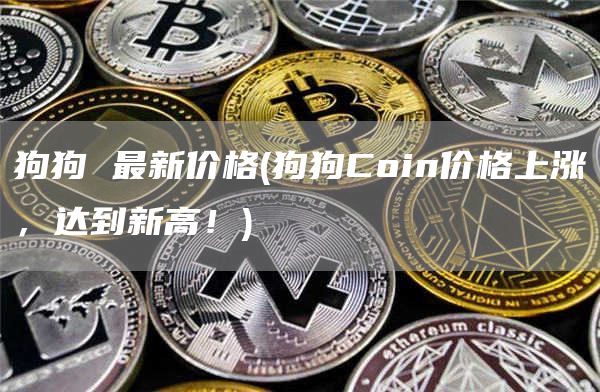 狗狗 最新价格 - 狗狗Coin价格上涨,达到新高!