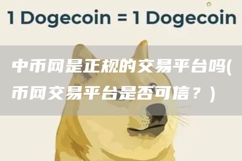 中币网是正规的交易平台吗 - 币网交易平台是否可信?