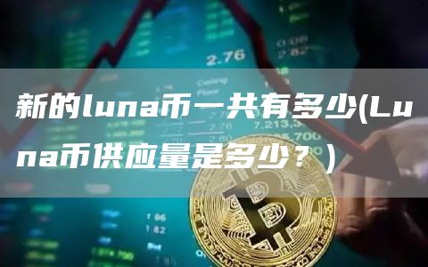 新的luna币一共有多少 - Luna币供应量是多少?