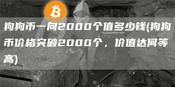 狗狗币一向2000个值多少钱 - 狗狗币价格突破2000个,价值达何等高