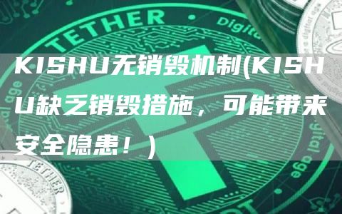 KISHU无销毁机制 - KISHU缺乏销毁措施,可能带来安全隐患!