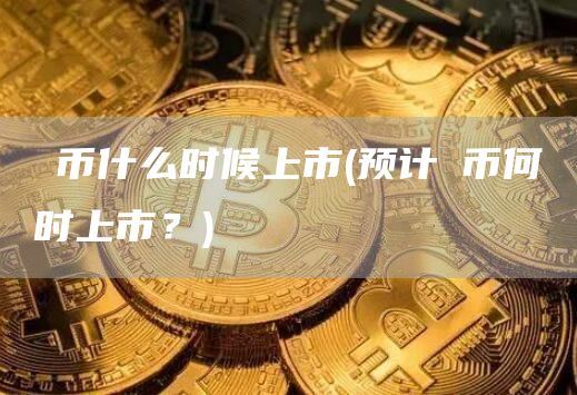 π币什么时候上市 - 预计π币何时上市?
