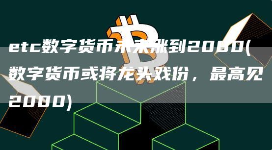 etc数字货币未来涨到2000 - 数字货币或将龙头戏份,最高见2000