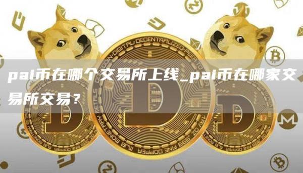 pai币在哪个交易所上线_pai币在哪家交易所交易?