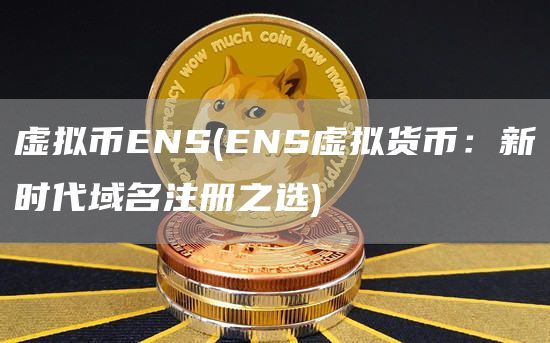 虚拟币ENS - ENS虚拟货币:新时代域名注册之选