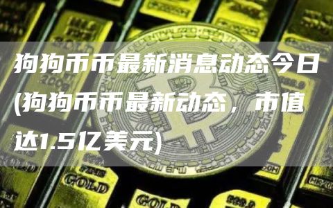 狗狗币币最新消息动态今日 - 狗狗币币最新动态,市值达1.5亿美元