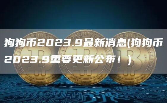 狗狗币2023.9最新消息 - 狗狗币2023.9重要更新公布!