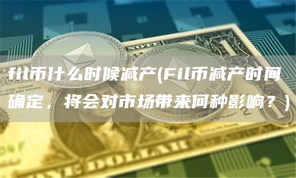 fil币什么时候减产 - Fil币减产时间确定，将会对市场带来何种影响？