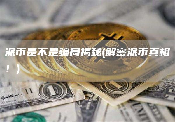 派币是不是骗局揭秘 - 解密派币真相!
