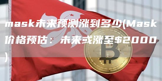 mask未来预测涨到多少 - Mask价格预估:未来或涨至$2000
