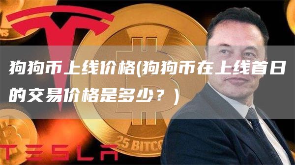 狗狗币上线价格 - 狗狗币在上线首日的交易价格是多少?