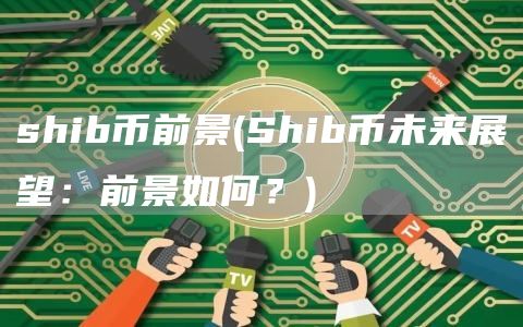 shib币前景 - Shib币未来展望:前景如何?