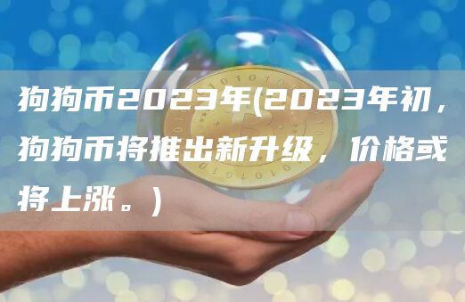 狗狗币2023年 - 2023年初,狗狗币将推出新升级,价格或将上涨。