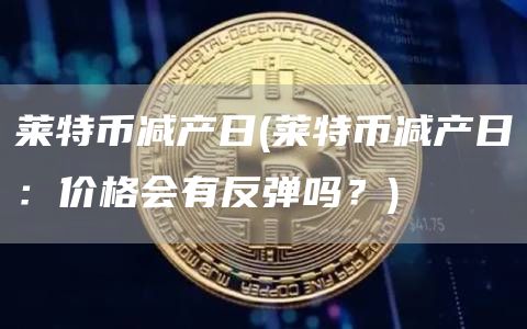 莱特币减产日 - 莱特币减产日:价格会有反弹吗?