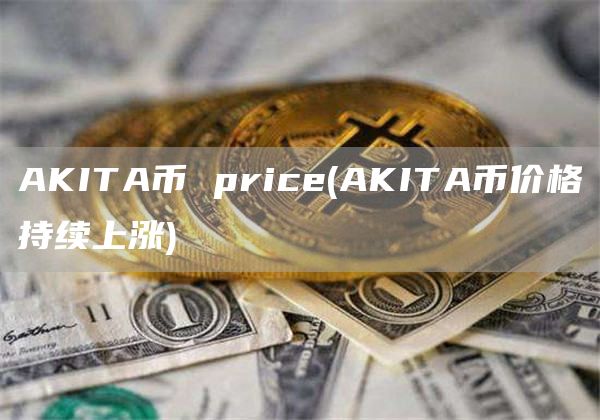 AKITA币 price - AKITA币价格持续上涨