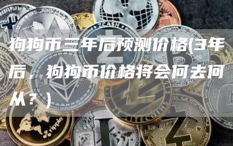 狗狗币三年后预测价格 - 3年后,狗狗币价格将会何去何从?
