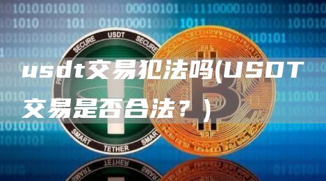 usdt交易犯法吗 - USDT交易是否合法?
