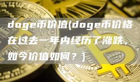 doge币价值 - doge币价格在过去一年内经历了涨跌,如今价值如何?