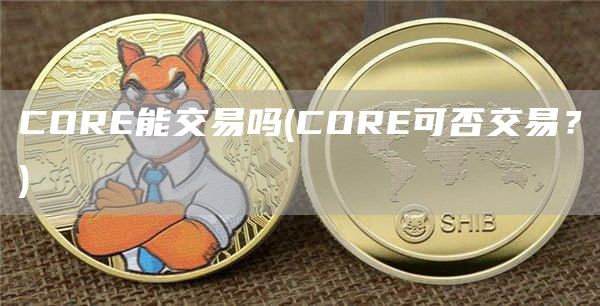 CORE能交易吗 - CORE可否交易?