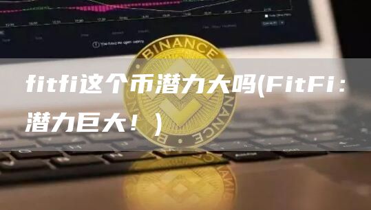 fitfi这个币潜力大吗 - FitFi:潜力巨大!