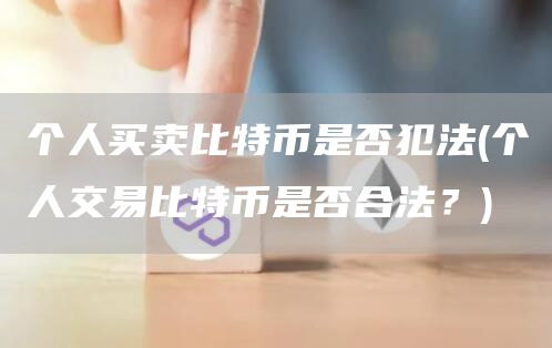 个人买卖比特币是否犯法 - 个人交易比特币是否合法?